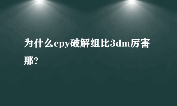 为什么cpy破解组比3dm厉害那?