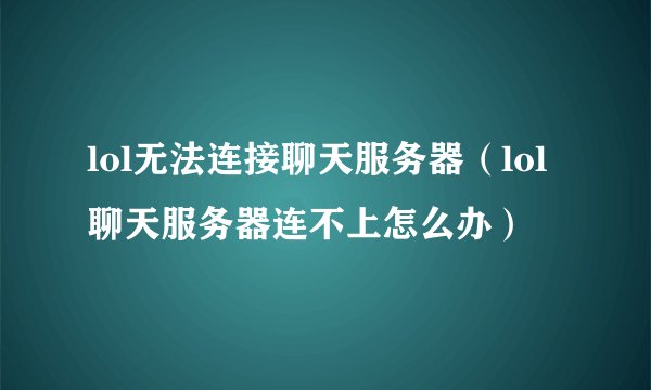 lol无法连接聊天服务器（lol聊天服务器连不上怎么办）