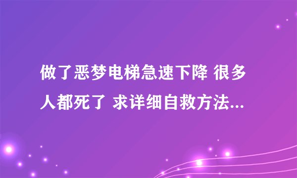 做了恶梦电梯急速下降 很多人都死了 求详细自救方法及步骤 如果抱着个人 被抱的人会受伤么？ 求教