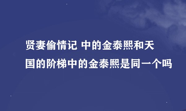 贤妻偷情记 中的金泰熙和天国的阶梯中的金泰熙是同一个吗
