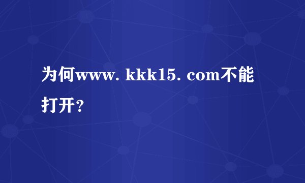 为何www. kkk15. com不能打开？