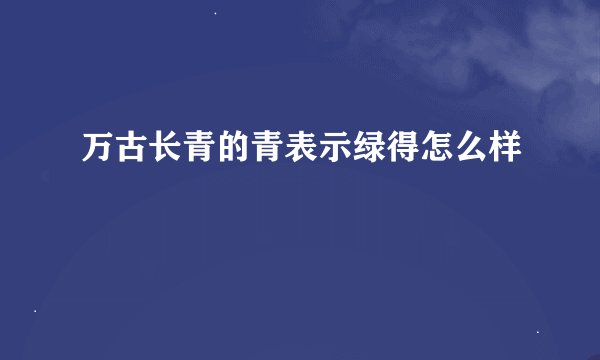 万古长青的青表示绿得怎么样