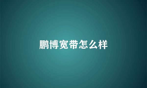 鹏博宽带怎么样
