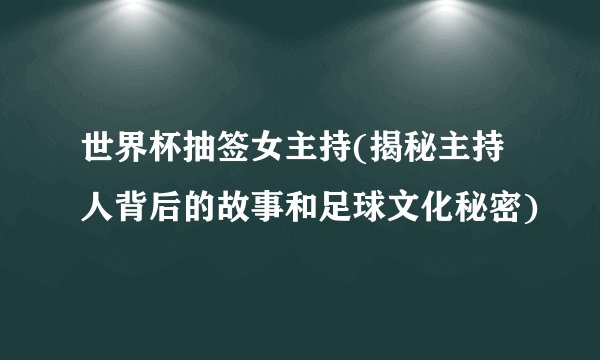 世界杯抽签女主持(揭秘主持人背后的故事和足球文化秘密)