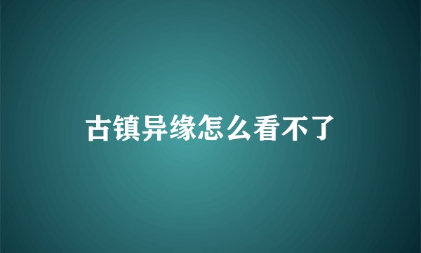 古镇异缘怎么看不了