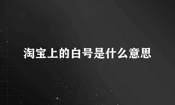 淘宝上的白号是什么意思