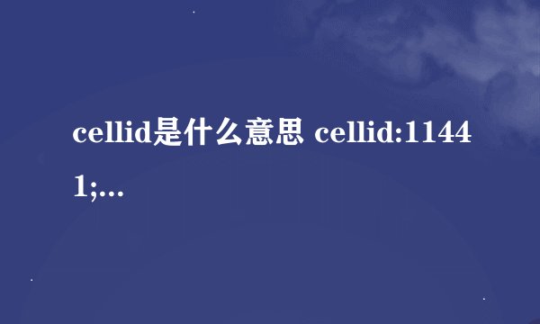 cellid是什么意思 cellid:11441;lad:25536;mcc:460;mnc: