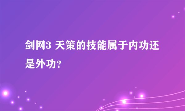 剑网3 天策的技能属于内功还是外功？