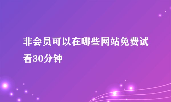 非会员可以在哪些网站免费试看30分钟