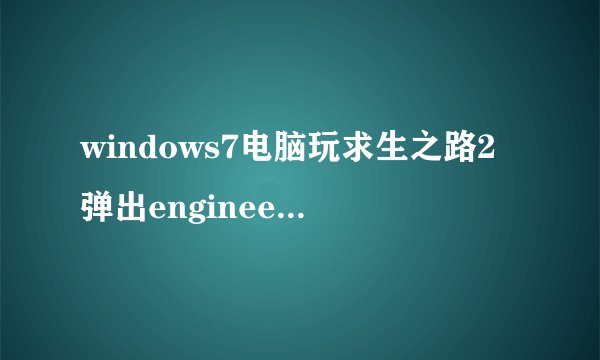 windows7电脑玩求生之路2弹出engineerror窗口怎么解决