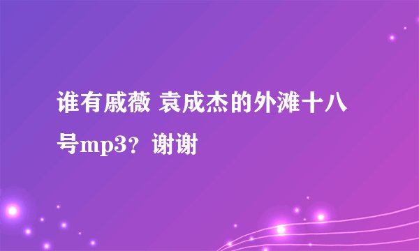 谁有戚薇 袁成杰的外滩十八号mp3？谢谢