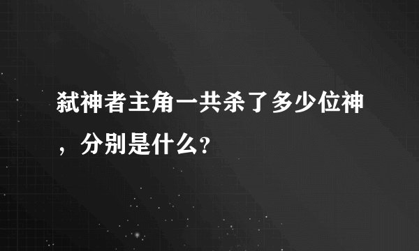 弑神者主角一共杀了多少位神，分别是什么？