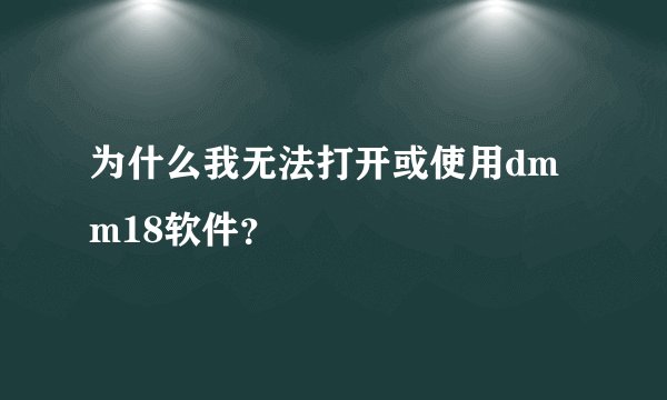 为什么我无法打开或使用dmm18软件？