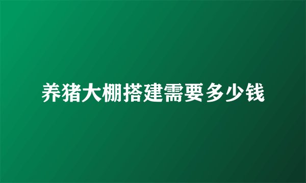 养猪大棚搭建需要多少钱