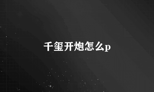 千玺开炮怎么p