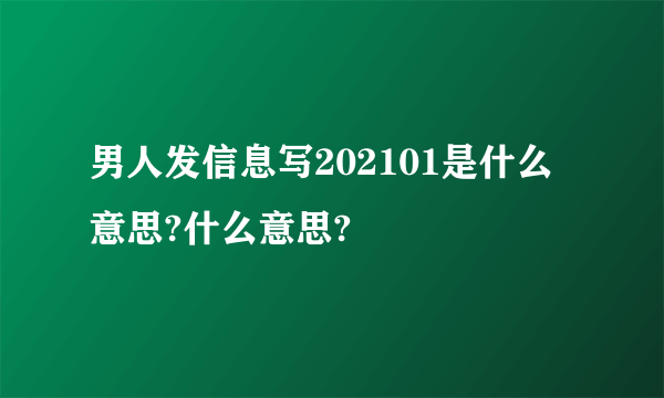男人发信息写202101是什么意思?什么意思?