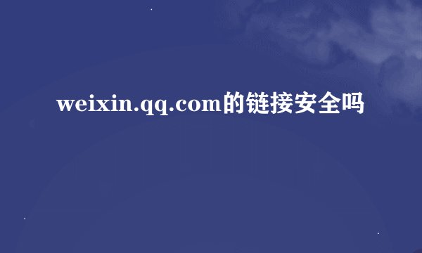 weixin.qq.com的链接安全吗
