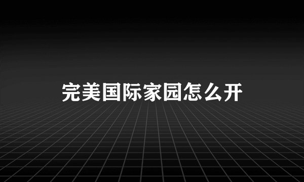 完美国际家园怎么开