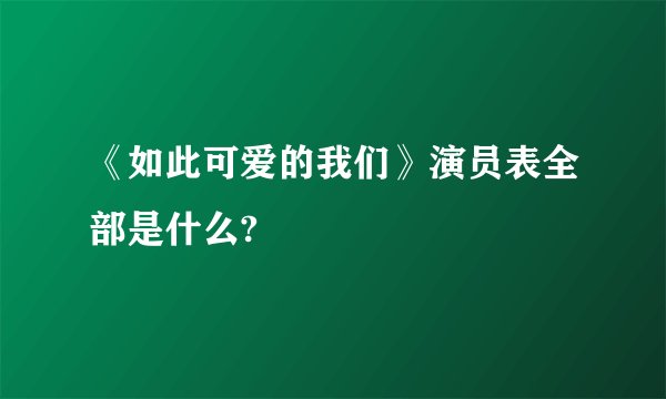 《如此可爱的我们》演员表全部是什么?