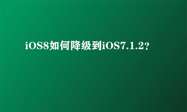 iOS8如何降级到iOS7.1.2？