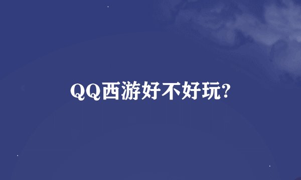 QQ西游好不好玩?