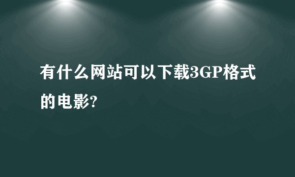 有什么网站可以下载3GP格式的电影?