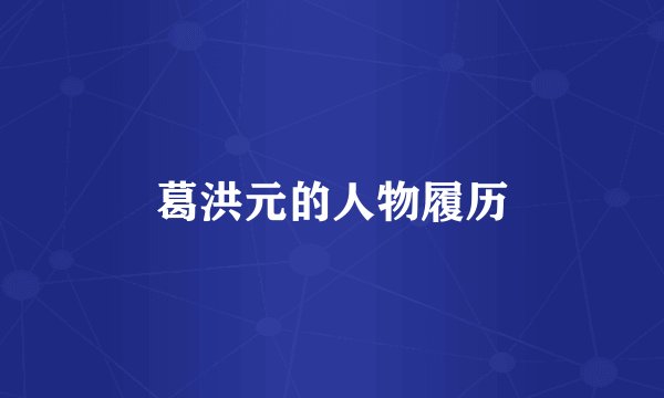 葛洪元的人物履历