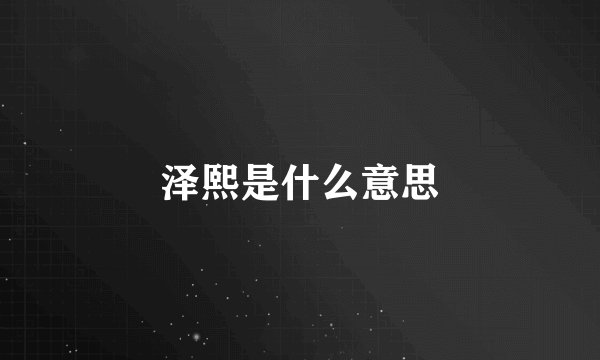 泽熙是什么意思