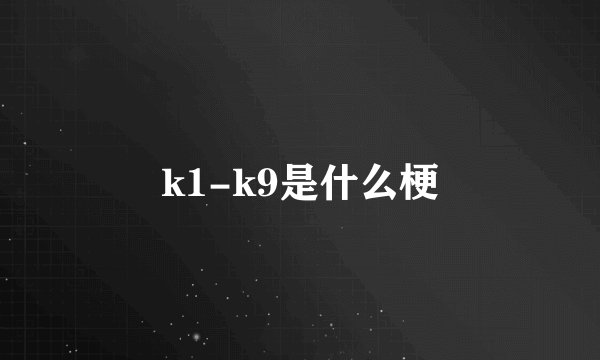 k1-k9是什么梗