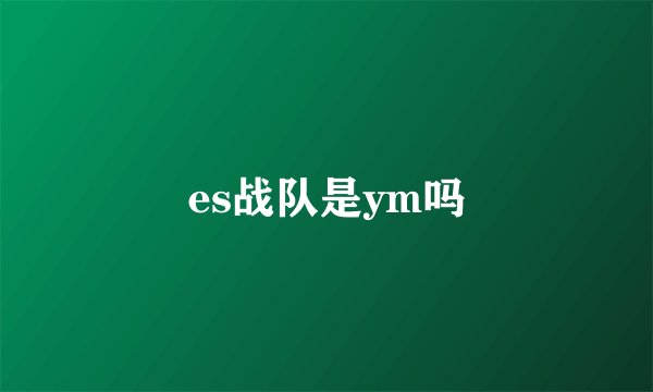 es战队是ym吗