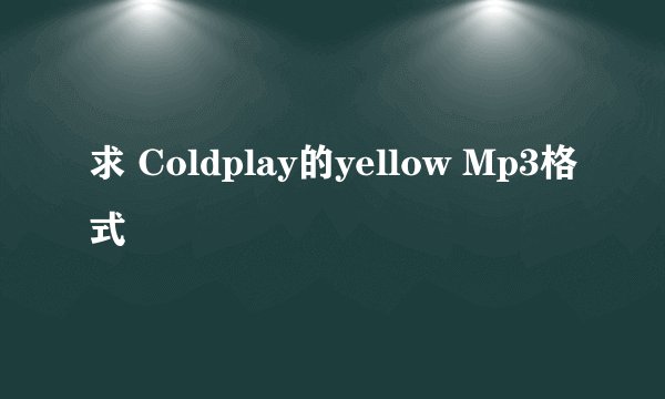 求 Coldplay的yellow Mp3格式