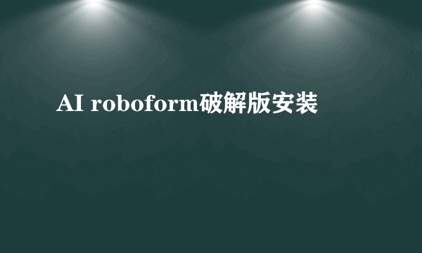 AI roboform破解版安装