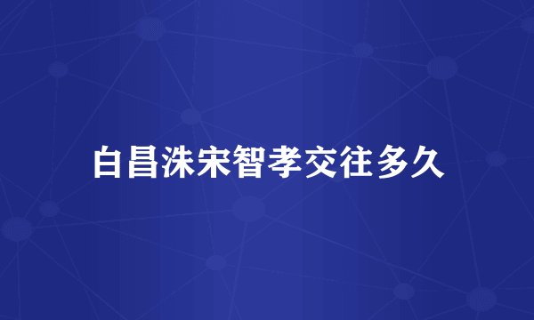 白昌洙宋智孝交往多久