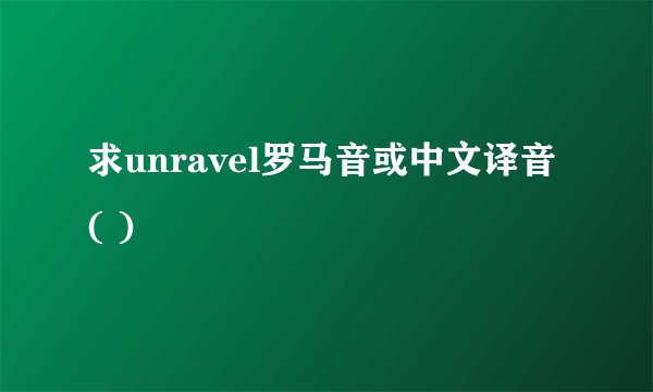 求unravel罗马音或中文译音 ( )