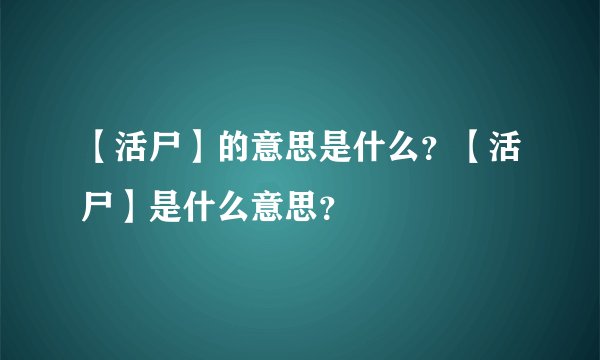 【活尸】的意思是什么？【活尸】是什么意思？