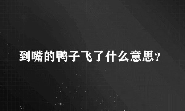 到嘴的鸭子飞了什么意思？