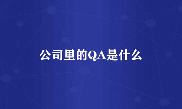 公司里的QA是什么