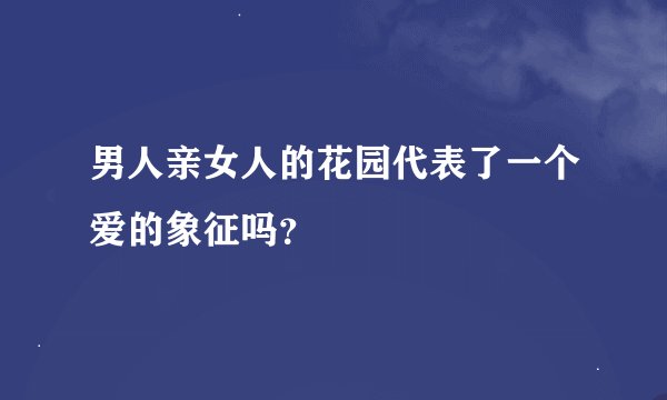 男人亲女人的花园代表了一个爱的象征吗？