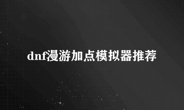 dnf漫游加点模拟器推荐