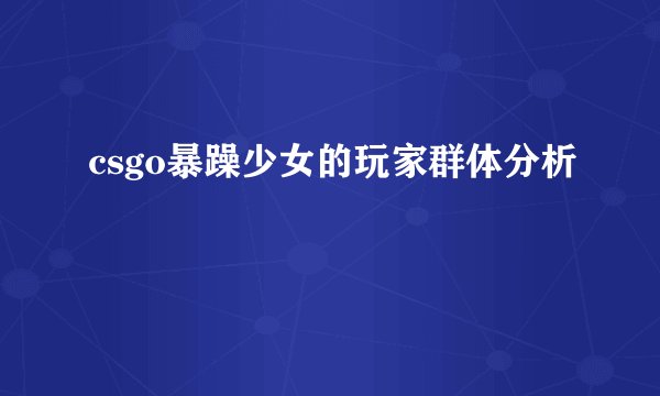 csgo暴躁少女的玩家群体分析