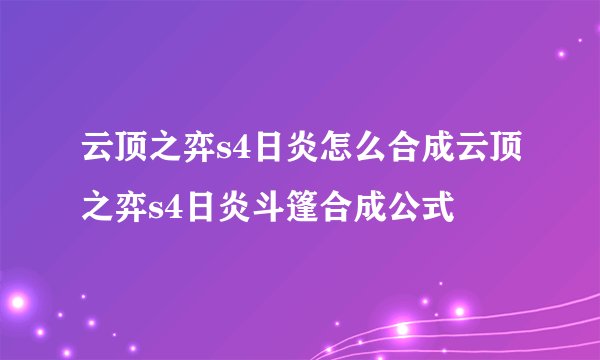 云顶之弈s4日炎怎么合成云顶之弈s4日炎斗篷合成公式