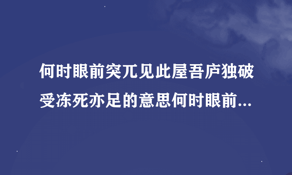 何时眼前突兀见此屋吾庐独破受冻死亦足的意思何时眼前突兀见此屋出自哪里