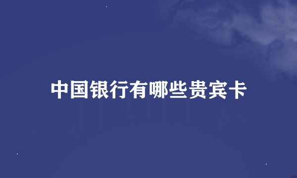 中国银行有哪些贵宾卡