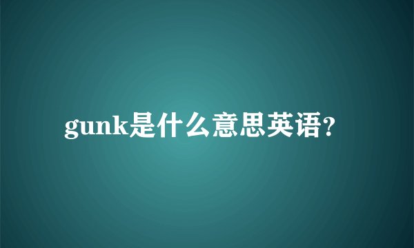 gunk是什么意思英语？