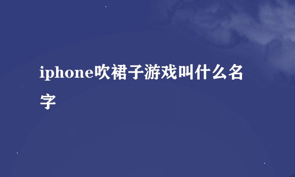 iphone吹裙子游戏叫什么名字