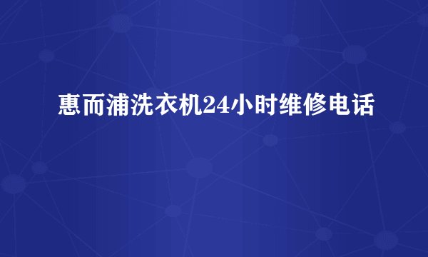 惠而浦洗衣机24小时维修电话