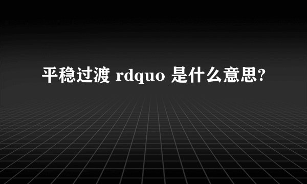 平稳过渡 rdquo 是什么意思?