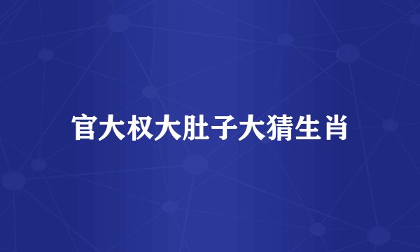 官大权大肚子大猜生肖