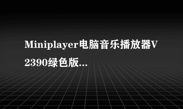 Miniplayer电脑音乐播放器V2390绿色版Miniplayer电脑音乐播放器V2390绿色版功能简介