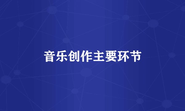 音乐创作主要环节